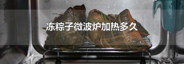 冻粽子微波炉加热多久