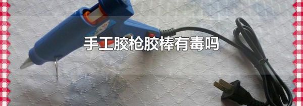手工胶枪胶棒有毒吗