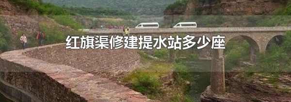 红旗渠修建提水站多少座