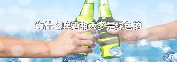 为什么啤酒瓶大多是绿色的
