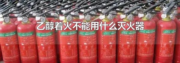 乙醇着火不能用什么灭火器