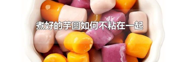 煮好的芋圆如何不粘在一起