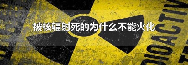 被核辐射死的为什么不能火化