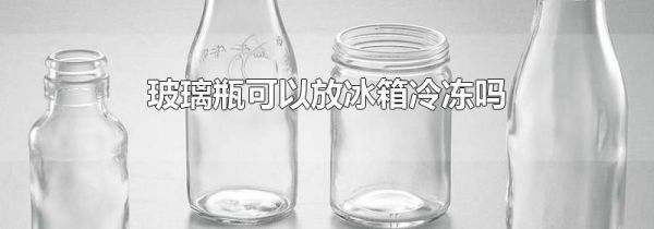 玻璃瓶可以放冰箱冷冻吗