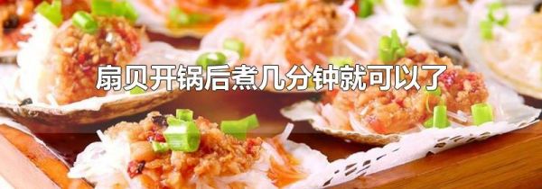 扇贝开锅后煮几分钟就可以了