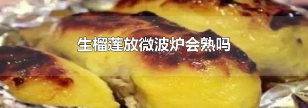 生榴莲放微波炉会熟吗