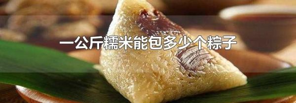 一公斤糯米能包多少个粽子