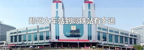 郑州火车站到高铁站有多远