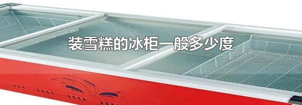 装雪糕的冰柜一般多少度