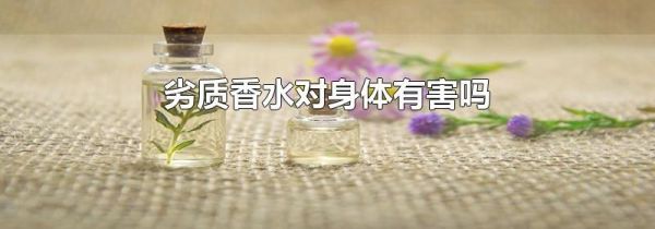 劣质香水对身体有害吗