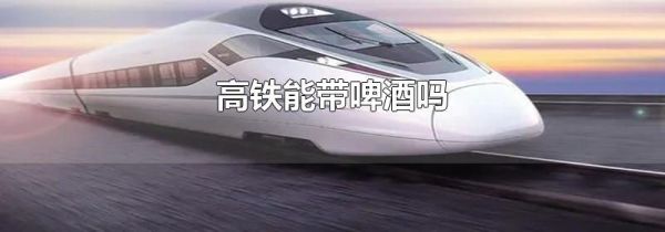 高铁能带啤酒吗