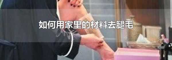 如何用家里的材料去腿毛