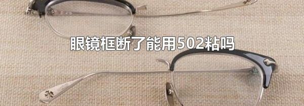 眼镜框断了能用502粘吗