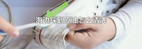 海边踩到原油怎么清洗