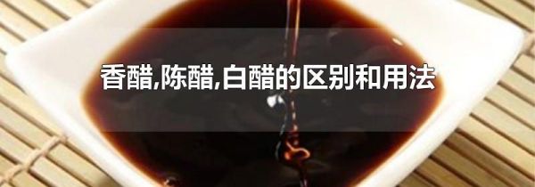 香醋,陈醋,白醋的区别和用法