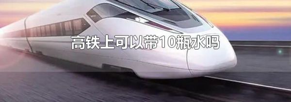 高铁上可以带10瓶水吗