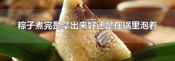 粽子煮完是拿出来好还是在锅里泡着