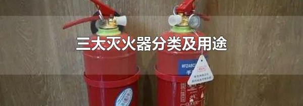 三大灭火器分类及用途