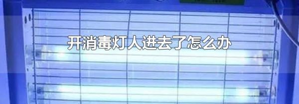 开消毒灯人进去了怎么办