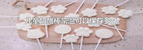 儿童奶酪棒常温可以保存多久