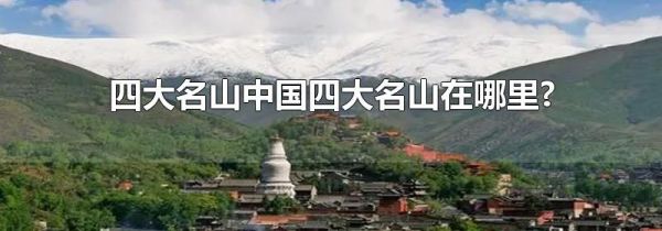 四大名山中国四大名山在哪里?