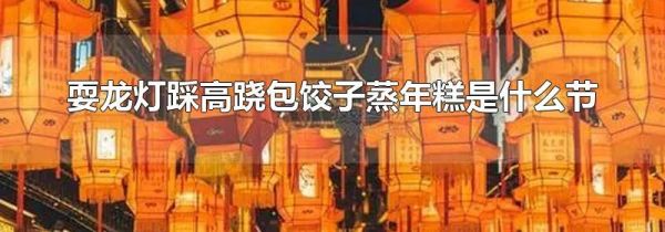 耍龙灯踩高跷包饺子蒸年糕是什么节