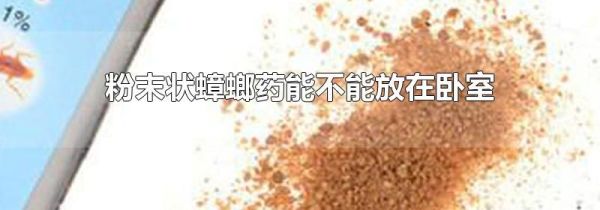 粉末状蟑螂药能不能放在卧室