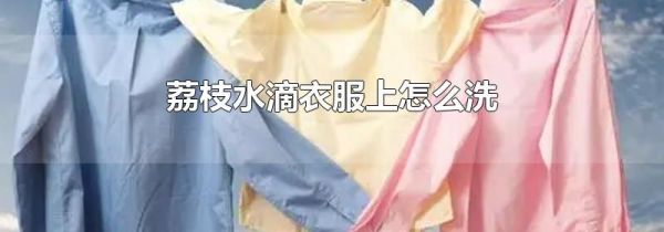 荔枝水滴衣服上怎么洗