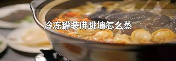 冷冻罐装佛跳墙怎么蒸