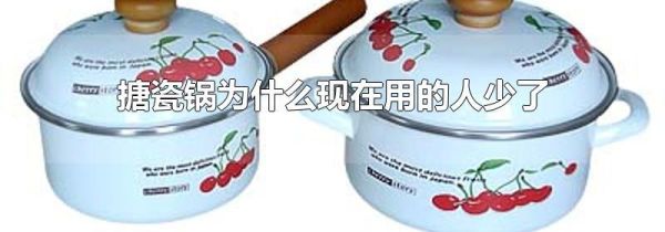搪瓷锅为什么现在用的人少了