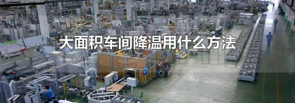 大面积车间降温用什么方法