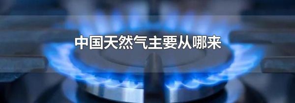 中国天然气主要从哪来