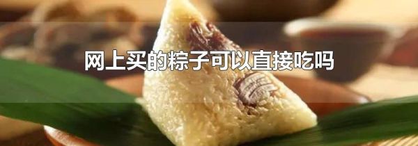 网上买的粽子可以直接吃吗