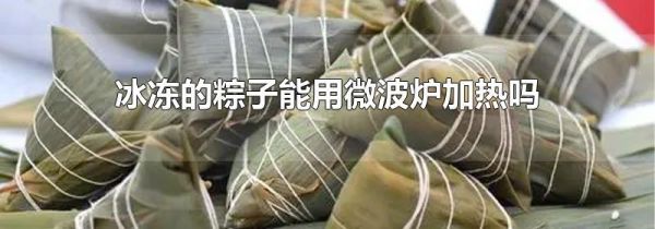 冰冻的粽子能用微波炉加热吗