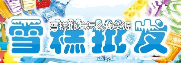 雪糕批发怎么找货源
