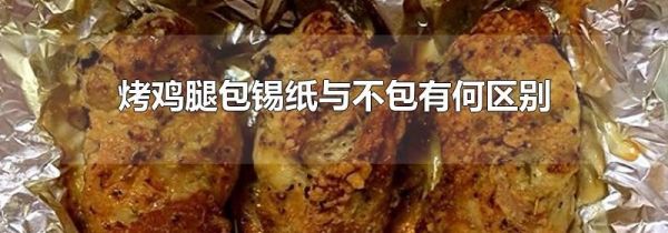 烤鸡腿包锡纸与不包有何区别