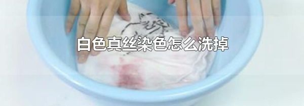 白色真丝染色怎么洗掉