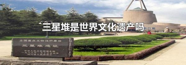 三星堆是世界文化遗产吗