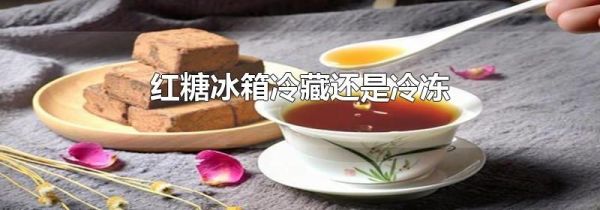 红糖冰箱冷藏还是冷冻