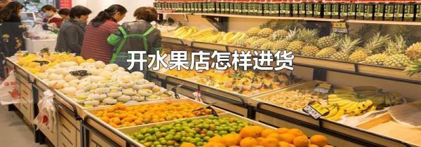 开水果店怎样进货