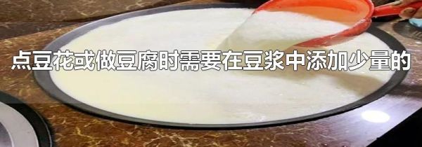 点豆花或做豆腐时需要在豆浆中添加少量的
