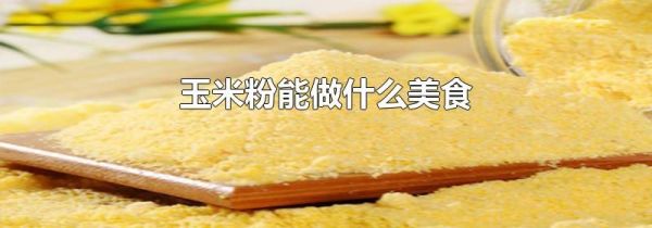 玉米粉能做什么美食