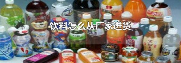 饮料怎么从厂家进货