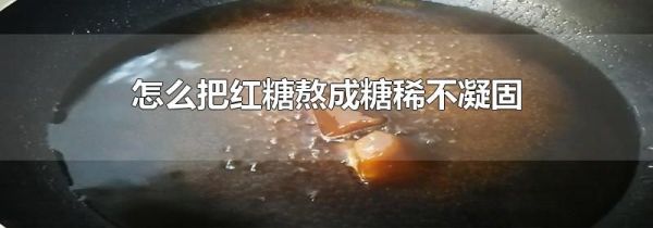 怎么把红糖熬成糖稀不凝固