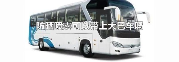 防晒喷雾可以带上大巴车吗
