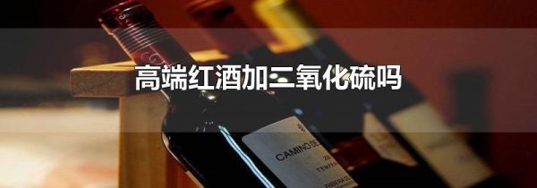 高端红酒加二氧化硫吗