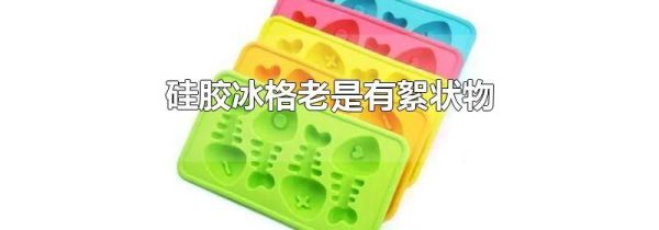 硅胶冰格老是有絮状物