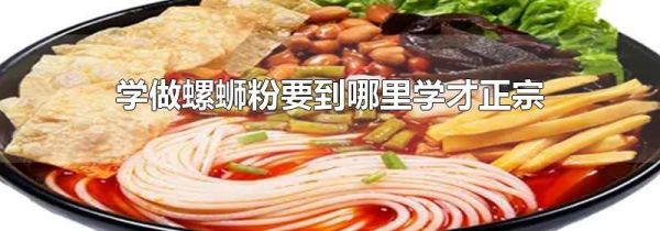 学做螺蛳粉要到哪里学才正宗