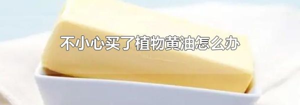 不小心买了植物黄油怎么办