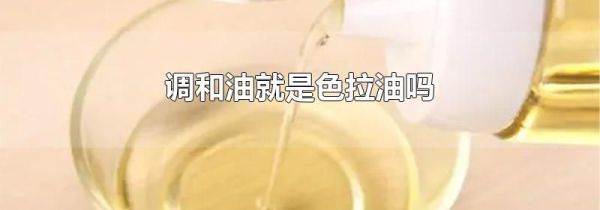 调和油就是色拉油吗